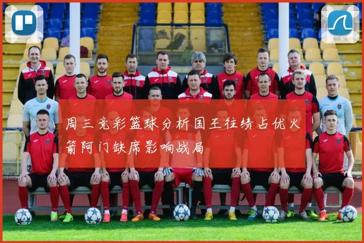 周三竞彩篮球分析国王往绩占优火箭阿门缺席影响战局
