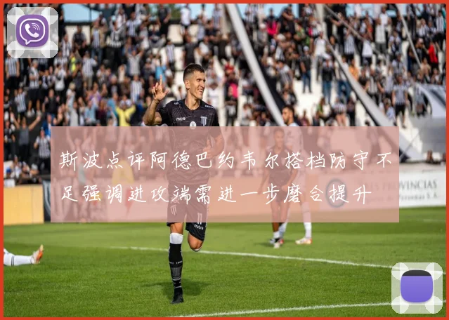 斯波点评阿德巴约韦尔搭档防守不足强调进攻端需进一步磨合提升
