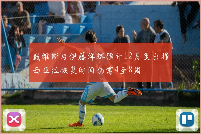 戴维斯与伊藤洋辉预计12月复出穆西亚拉恢复时间仍需4至8周