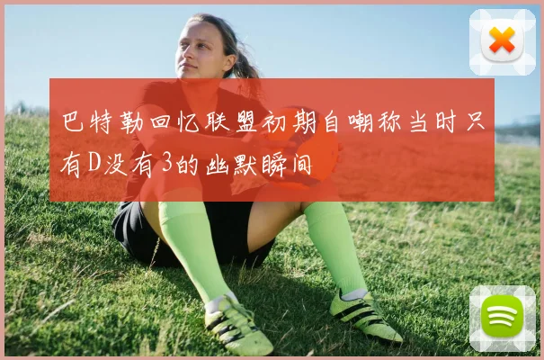 巴特勒回忆联盟初期自嘲称当时只有D没有3的幽默瞬间