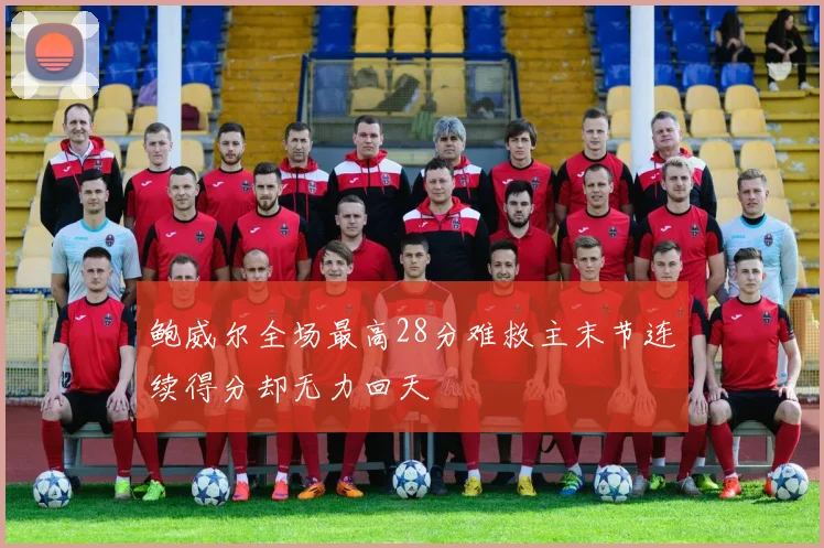 鲍威尔全场最高28分难救主末节连续得分却无力回天