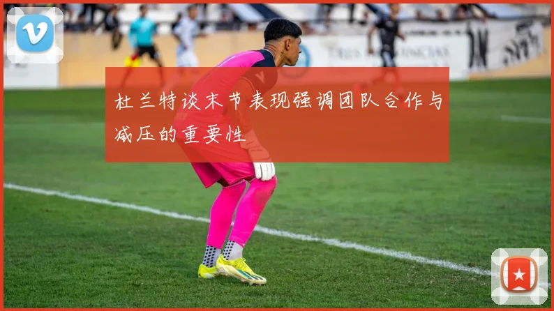 杜兰特谈末节表现强调团队合作与减压的重要性