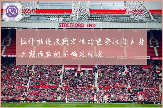 拉什福德谈稳定性的重要性与自身长期面临的不确定环境