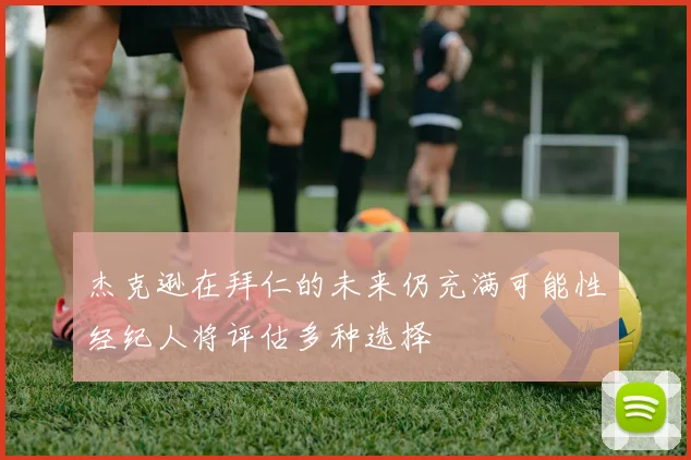 杰克逊在拜仁的未来仍充满可能性经纪人将评估多种选择