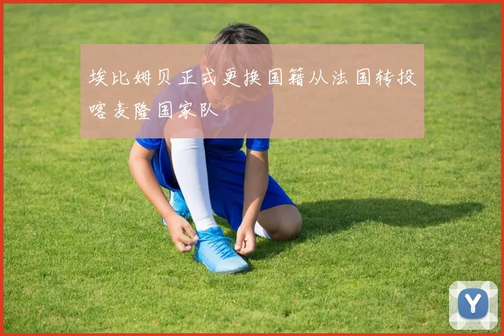 埃比姆贝正式更换国籍从法国转投喀麦隆国家队