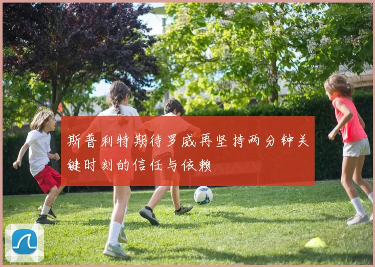 斯普利特期待罗威再坚持两分钟关键时刻的信任与依赖