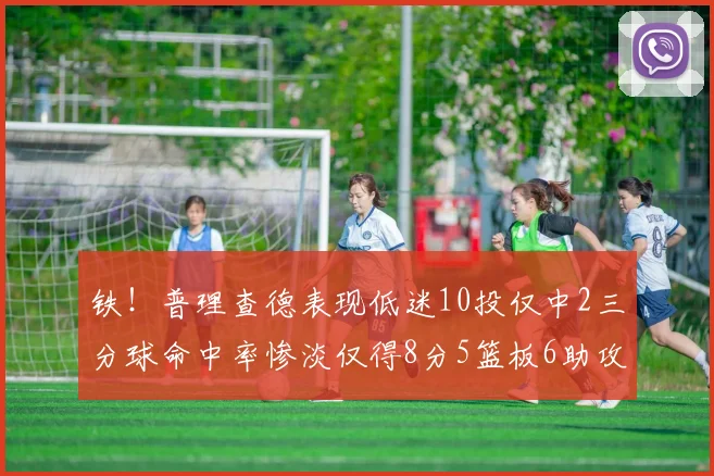 铁！普理查德表现低迷10投仅中2三分球命中率惨淡仅得8分5篮板6助攻