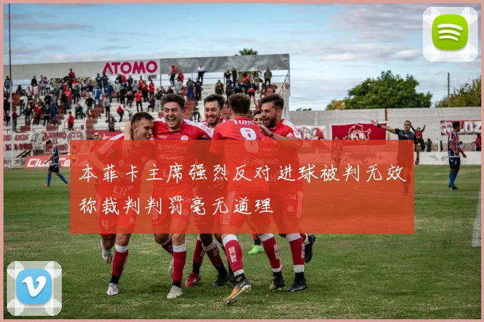 本菲卡主席强烈反对进球被判无效称裁判判罚毫无道理