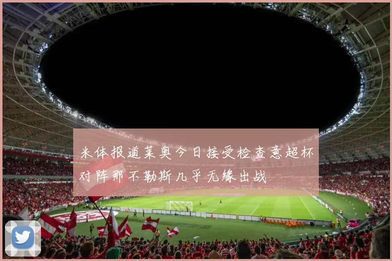 米体报道莱奥今日接受检查意超杯对阵那不勒斯几乎无缘出战