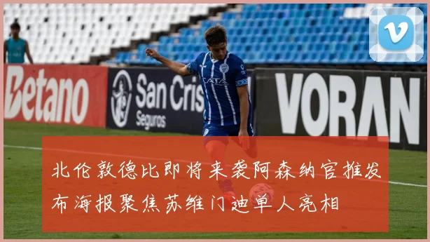 北伦敦德比即将来袭阿森纳官推发布海报聚焦苏维门迪单人亮相