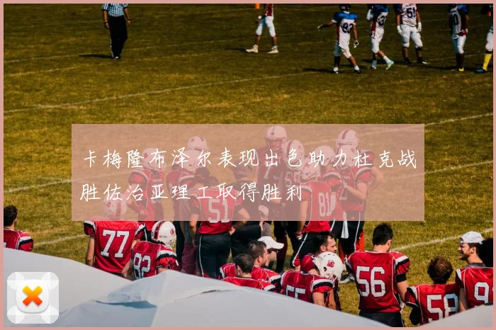 卡梅隆布泽尔表现出色助力杜克战胜佐治亚理工取得胜利