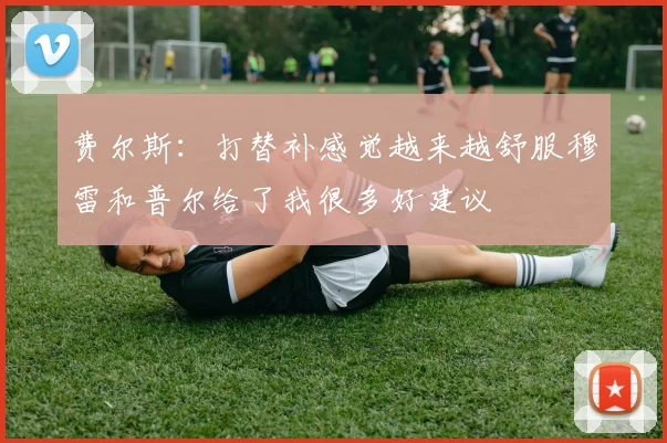 费尔斯：打替补感觉越来越舒服穆雷和普尔给了我很多好建议