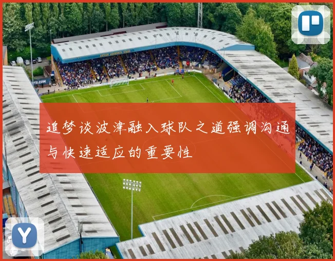 追梦谈波津融入球队之道强调沟通与快速适应的重要性