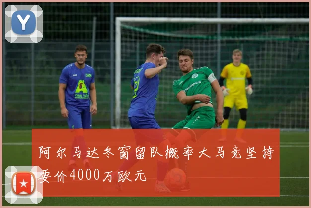 阿尔马达冬窗留队概率大马竞坚持要价4000万欧元
