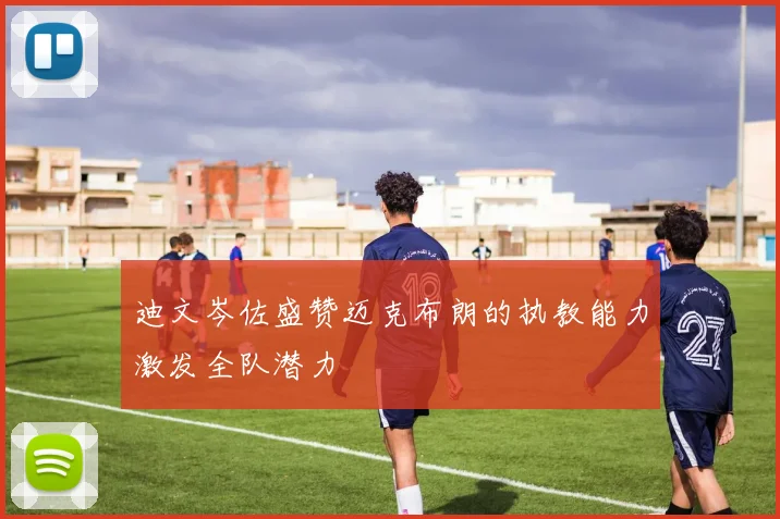 迪文岑佐盛赞迈克布朗的执教能力激发全队潜力