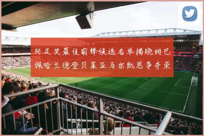环足奖最佳前锋候选名单揭晓姆巴佩哈兰德登贝莱亚马尔凯恩争夺荣誉