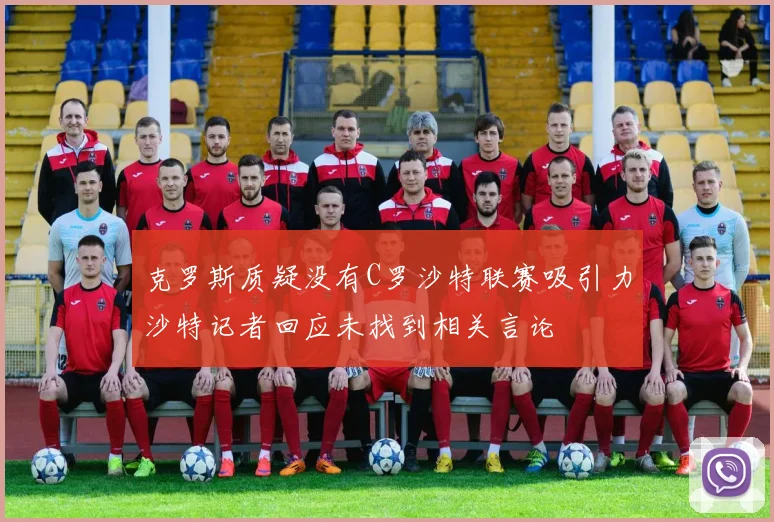 克罗斯质疑没有C罗沙特联赛吸引力沙特记者回应未找到相关言论