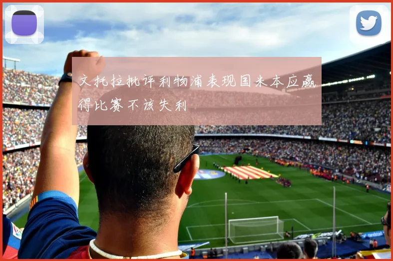 文托拉批评利物浦表现国米本应赢得比赛不该失利