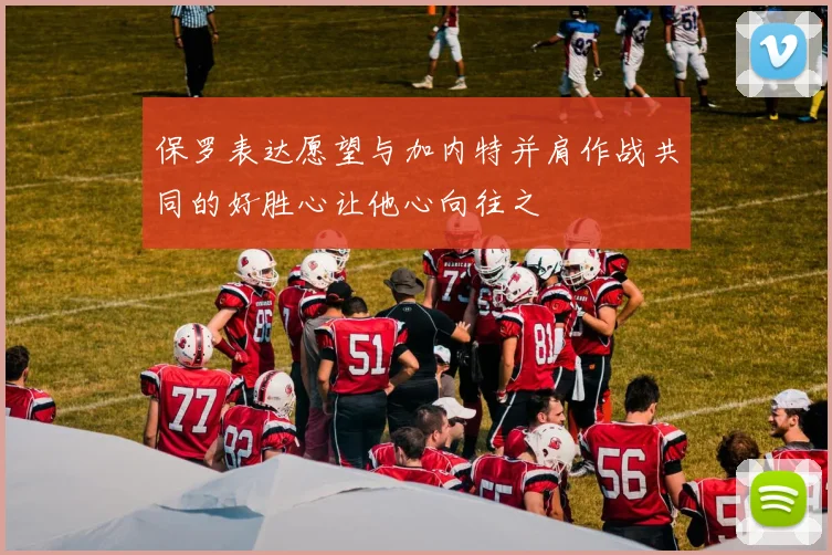 保罗表达愿望与加内特并肩作战共同的好胜心让他心向往之