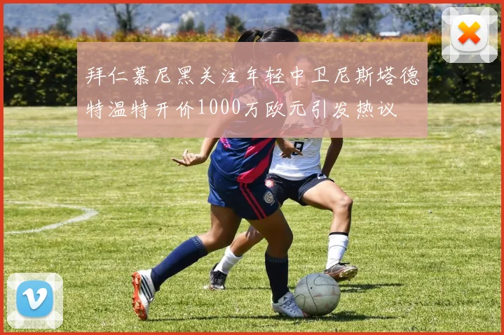 拜仁慕尼黑关注年轻中卫尼斯塔德特温特开价1000万欧元引发热议