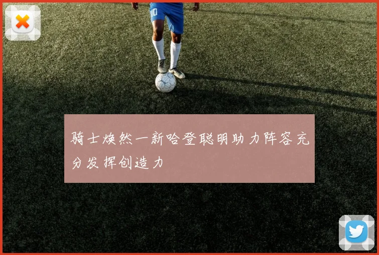 骑士焕然一新哈登聪明助力阵容充分发挥创造力