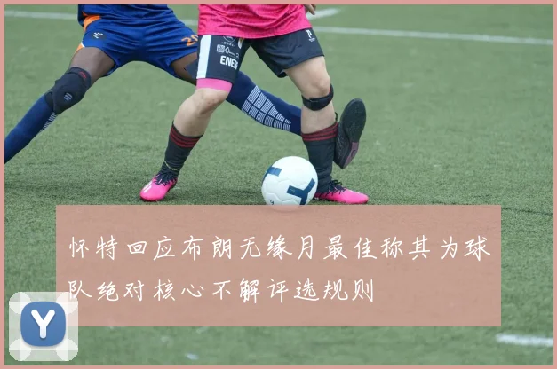 怀特回应布朗无缘月最佳称其为球队绝对核心不解评选规则