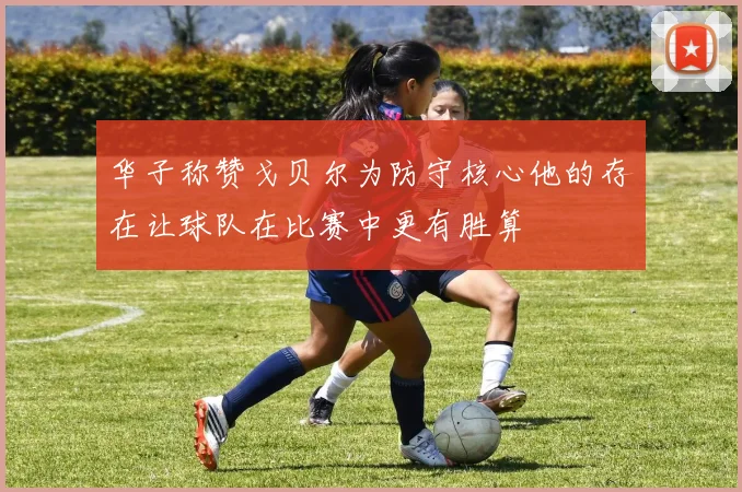 华子称赞戈贝尔为防守核心他的存在让球队在比赛中更有胜算