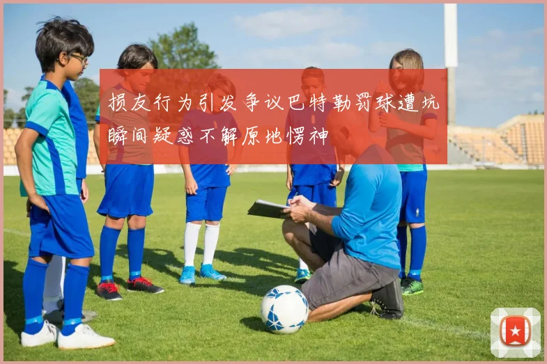 损友行为引发争议巴特勒罚球遭坑瞬间疑惑不解原地愣神